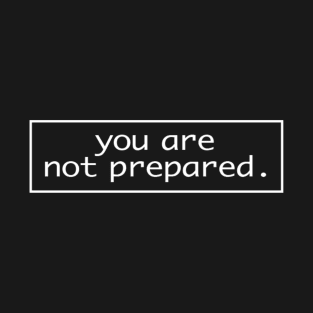 You are not prepared. T-Shirt