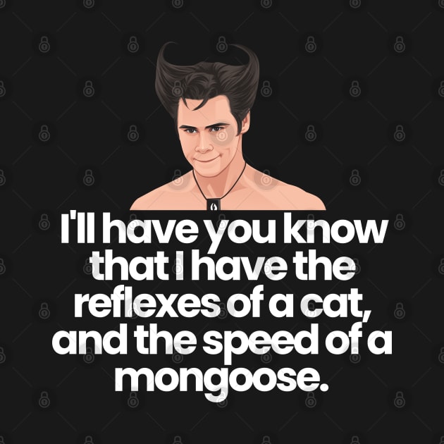 I'll have you know that I have the reflexes of a cat, and the speed of a mongoose - Ace Ventura by BodinStreet