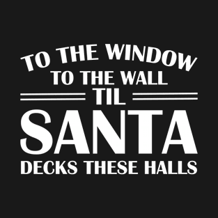 To The Window To The Wall Til Santa Decks These Halls Xmas T-Shirt