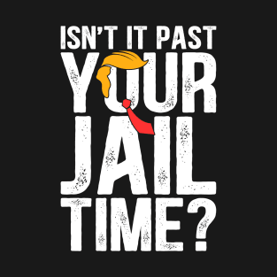 Trump Isn’t It Past Your Jail Time Funny Election T-Shirt