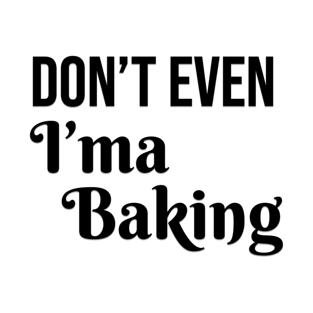 Don't Even I'ma Baking T-shirt by God Inspired Designs