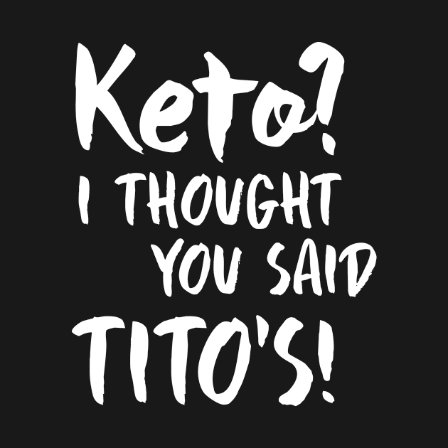 Keto I Thought You Said Tito's by redsoldesign