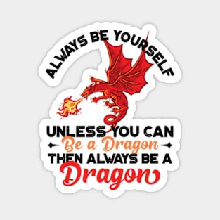 Always Be Yourself Unless You Can Be a Dragon Then Always Be a Dragon Magnet