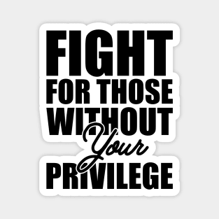 Civil Right - Fight for those without your privilege Magnet