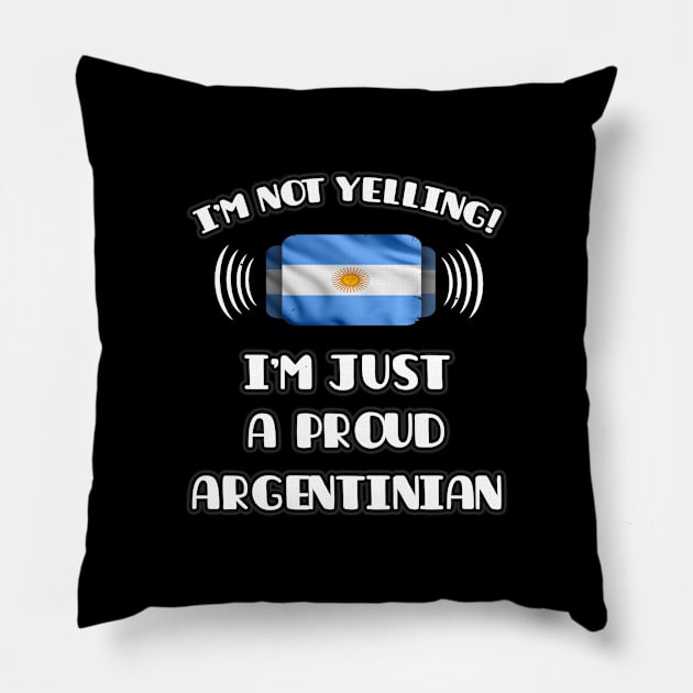 I'm Not Yelling I'm A Proud Argentinian - Gift for Argentinian With Roots From Argentina Pillow by Country Flags