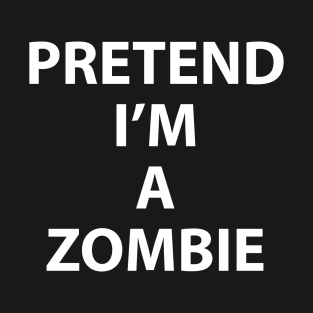 Pretend Im a Zombie Halloween Costume Funny Party Theme Last Minute Scary Clever Outfit T-Shirt