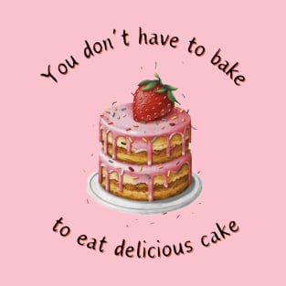 don't have to bake to eat delicious cake T-Shirt