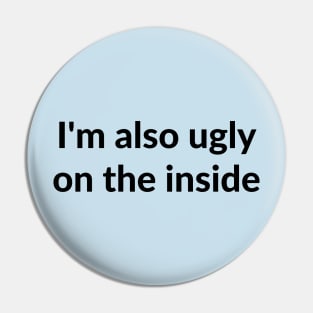 I'm also ugly on the inside Pin