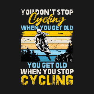 You Don't Stop Cycling When You Get Old You Get Old When You Stop Cycling T-Shirt