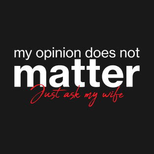 My opinion does not matter. Just ask my wife. T-Shirt