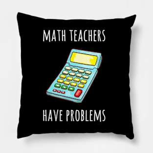 MATH TEACHERS HAVE PROBLEMS FUNNY TEACHER Pillow