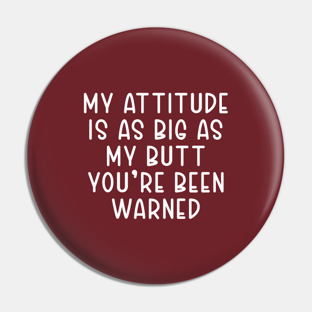 My Attitude is As Big As My Butt You're Been Warned - My Attitude Is As ...