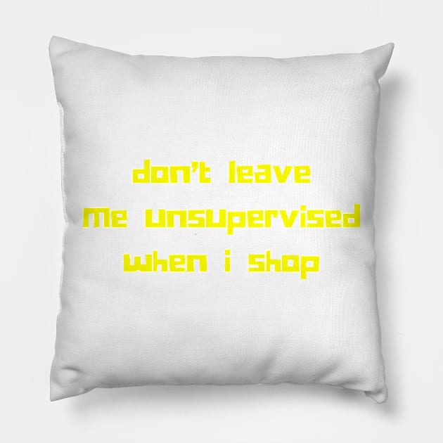 Don't Leave Me Unsupervised When I Shop. Funny Gift For Those That Love To Shop. Gift for Christmas. Yellow Pillow by That Cheeky Tee