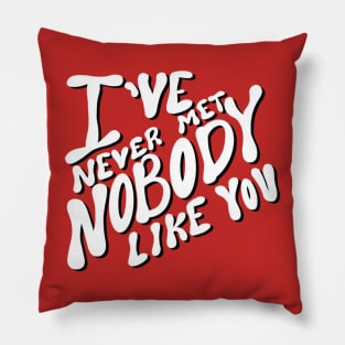 I’ve never met nobody like you Pillow