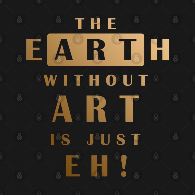 The Earth Without Art Is Just Eh by MFK_Clothes