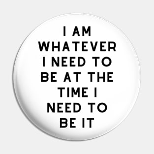 I am whatever I need to be at the time I need to be it! Pin