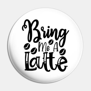 Bring Me a Latte Funny Coffee Lover Shop Pin