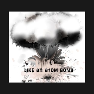 Like an atom bomb T-Shirt