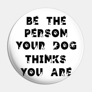 Be the person your dog think you are.. Pin