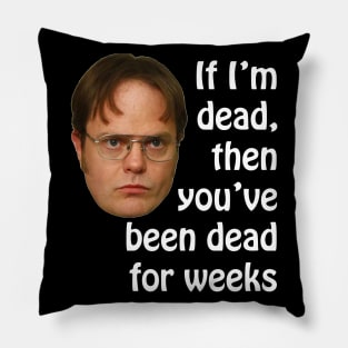 Dwight K. Schrute If I'm Dead Then You've Been Dead For Weeks Pillow