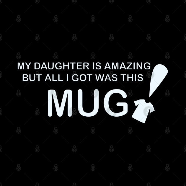 My Daughter is Amazing and all I got was this Mug t-shrit version by Sassifrassically's  'Swasome Shop