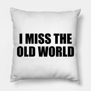 I miss the old world Pillow