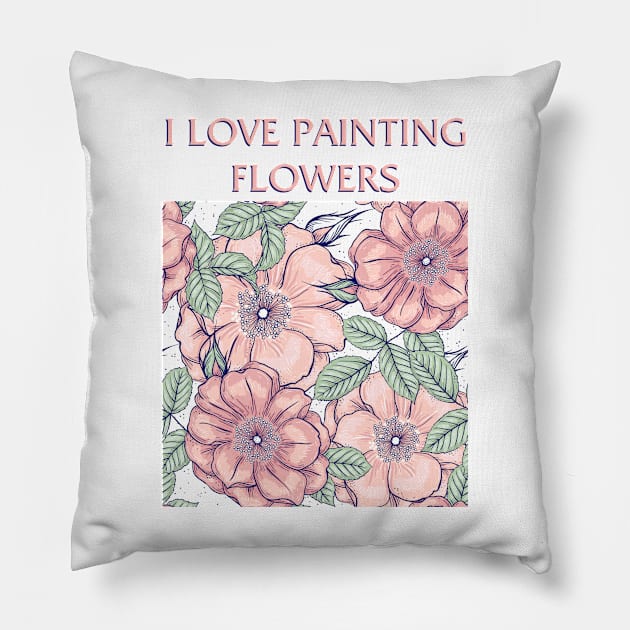 I Love Painting Flowers Pillow by Painting Lover