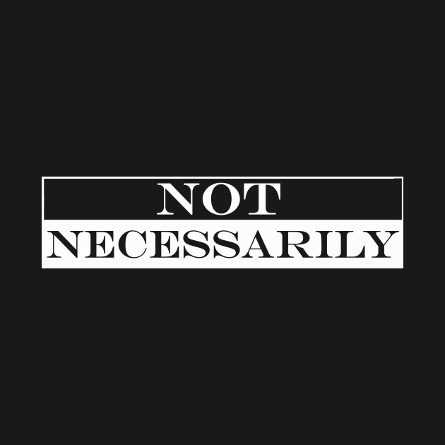 not necessarily by NotComplainingJustAsking