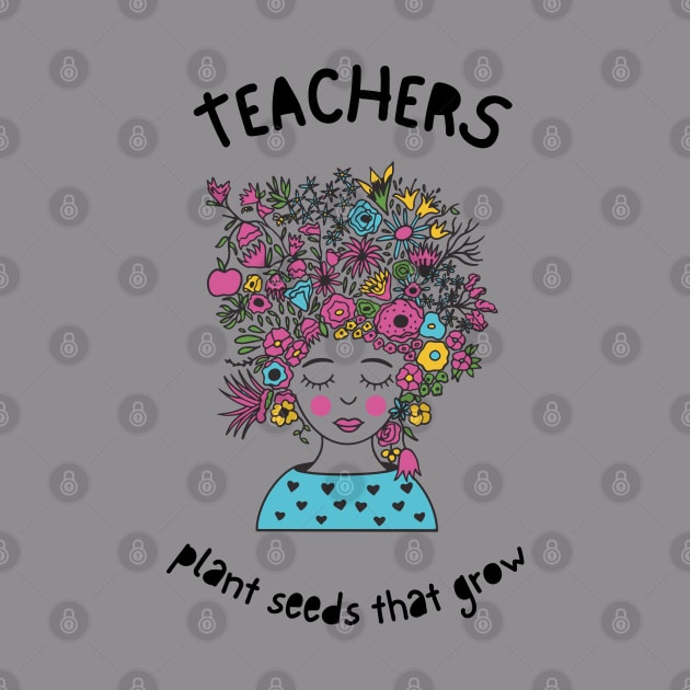 Teachers plant seeds that grow. by dress-me-up