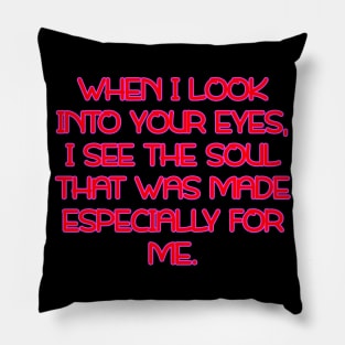 When I look into your eyes, I see the soul that was made especially for me Pillow