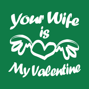 Your Wife Is My Valentine, Funny Text I T-Shirt