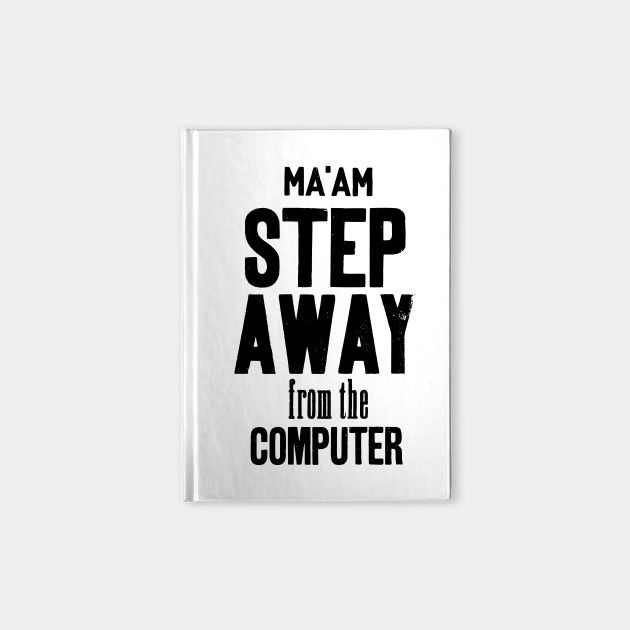 Ma'am step away from the computer