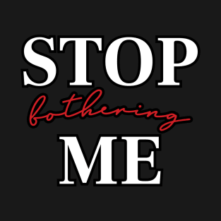 Stop bothering me T-Shirt