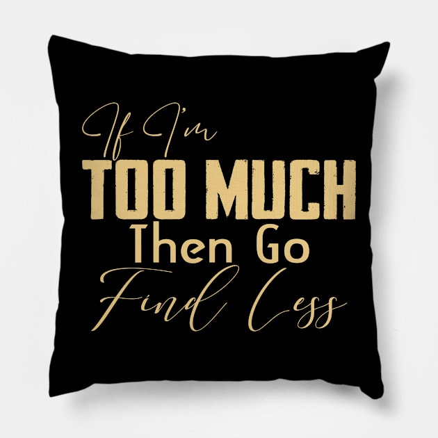 If I'm too much then go find less Funny Pillow by lenaissac2