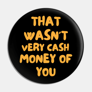 That Wasnt Very Cash Money Of You Pin