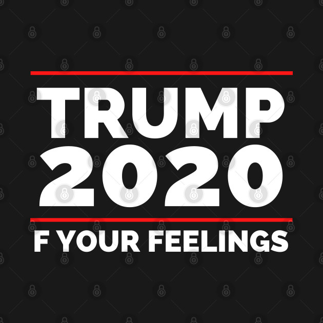 Disover Trump 2020 F Your Feelings - Trump - T-Shirt