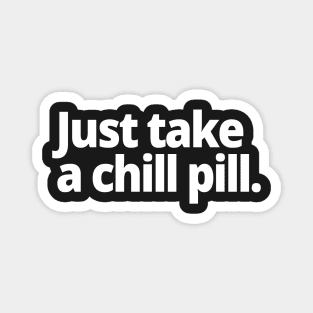 Just take a chill pill. Magnet