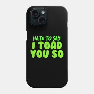 Hate To Say I Toad You So Phone Case