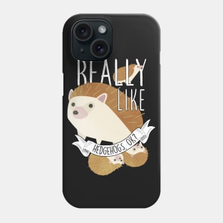 I Just Really Like Hedgehogs, OK? Phone Case