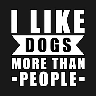 I Like Dogs More Than I Like People - Funny Dog Quote T-Shirt