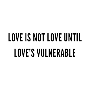 Love is not love until love's vulnerable T-Shirt