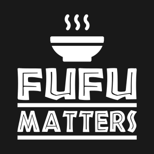 Fufu Matters, African Food, Love Africa T-Shirt
