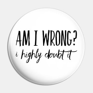 Am I Wrong? I Highly Doubt It Pin