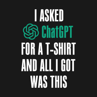 I asked ChatGPT for a t-shirt and all I got was this T-Shirt