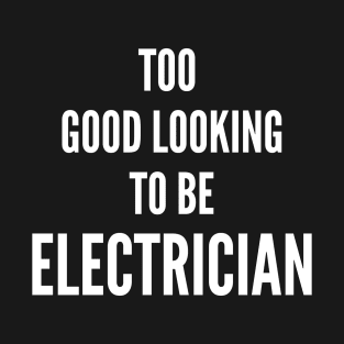 Too Good Looking To Be Electrician T-Shirt