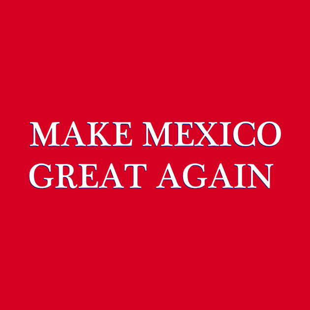 MAKE MEXICO GREAT AGAIN by FREESA