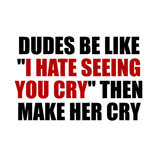 Dudes be like I hate seeing you cry then make her cry by It'sMyTime