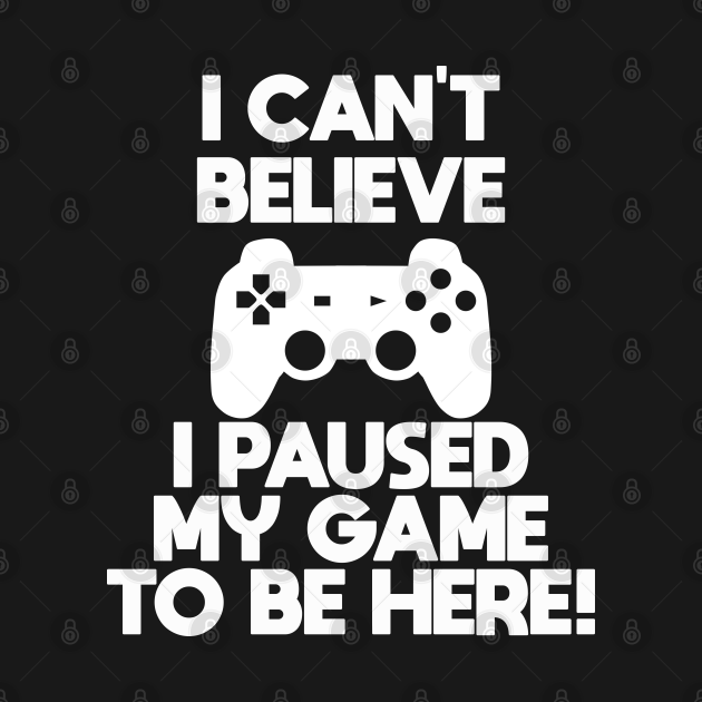 Discover Gamer - I Can't Believe I Paused My Game To Be Here - Gamer - T-Shirt