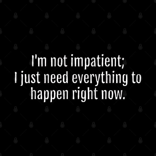 I'm not impatient; I just need everything to happen right now sarcastic quote (Black Edition) by QuotopiaThreads