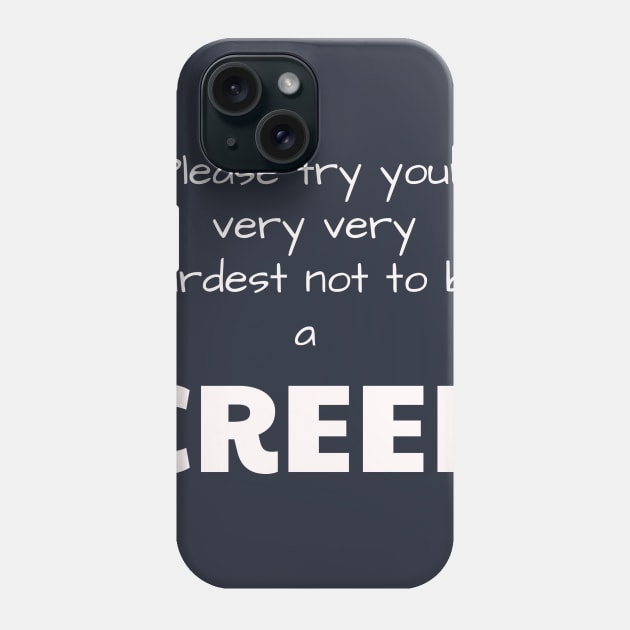 Please try your very very hardest not to be a CREEP Phone Case by Jerry De Luca